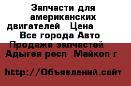 Запчасти для американских двигателей › Цена ­ 999 - Все города Авто » Продажа запчастей   . Адыгея респ.,Майкоп г.